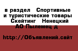  в раздел : Спортивные и туристические товары » Скейтинг . Ненецкий АО,Пылемец д.